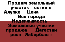 Продам земельный участок 1 сотка в Алупке. › Цена ­ 850 000 - Все города Недвижимость » Земельные участки продажа   . Дагестан респ.,Избербаш г.